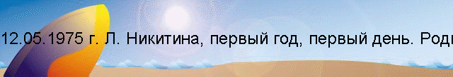 12.05.1975 г. Л. Никитина, первый год, первый день. Родительский университет.