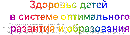 Здоровье детей 
в системе оптимального
развития и образования