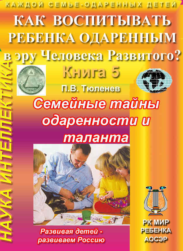 Книга П.В. Тюленева Семейные тайны одаренности и талантов, серия Как воспитывать ребенка одаренным в эру Человека Развитого. Обл., стр. 1. - М., АОСЭР. - 2010 г. 