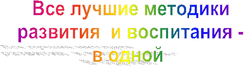 Все лучшие методики
развития  и воспитания -
в одной 