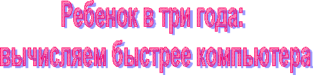 Ребенок в три года: 
вычисляем быстрее компьютера