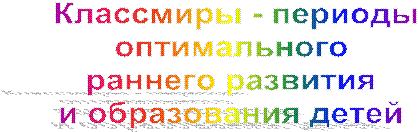 Классмиры - периоды
оптимального 
раннего развития 
и образования детей 